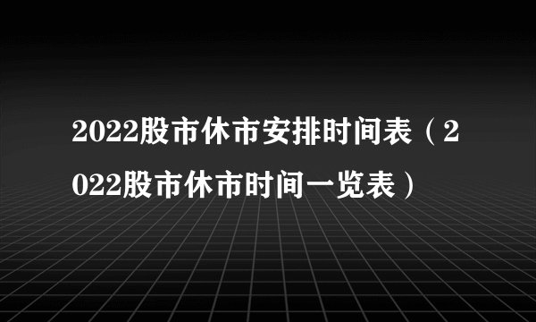 2022股市休市安排时间表（2022股市休市时间一览表）