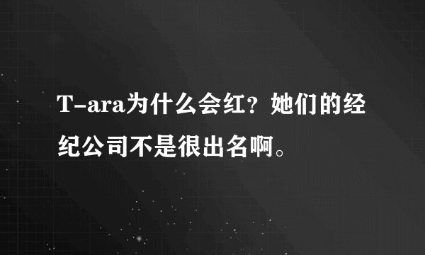 T-ara为什么会红？她们的经纪公司不是很出名啊。