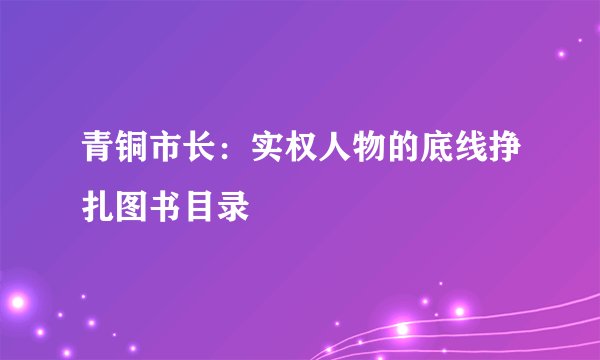 青铜市长：实权人物的底线挣扎图书目录