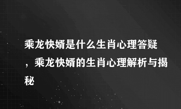 乘龙快婿是什么生肖心理答疑，乘龙快婿的生肖心理解析与揭秘