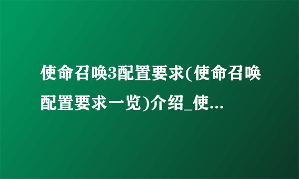 使命召唤3配置要求(使命召唤配置要求一览)介绍_使命召唤3配置要求(使命召唤配置要求一览)是什么