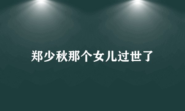 郑少秋那个女儿过世了
