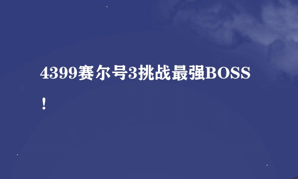 4399赛尔号3挑战最强BOSS！