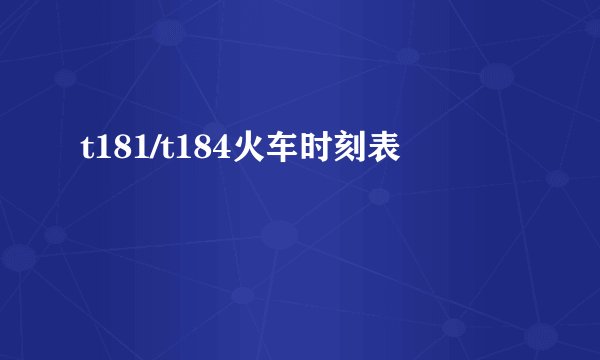 t181/t184火车时刻表