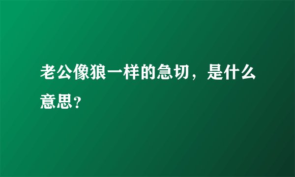 老公像狼一样的急切,是什么意思?