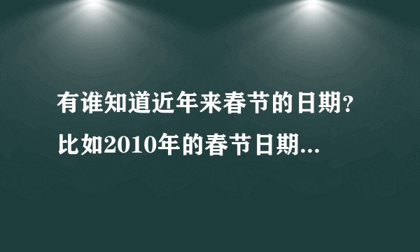有谁知道近年来春节的日期？比如2010年的春节日期：2月3日