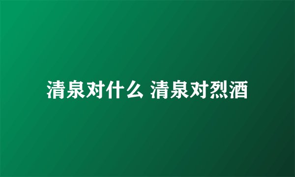 清泉对什么 清泉对烈酒
