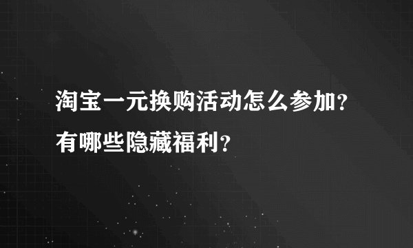 淘宝一元换购活动怎么参加？有哪些隐藏福利？