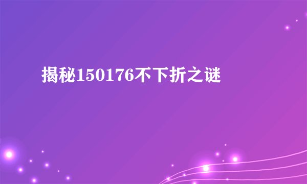 揭秘150176不下折之谜