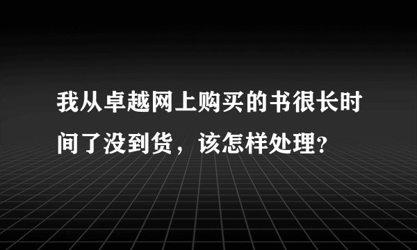 我从卓越网上购买的书很长时间了没到货，该怎样处理？