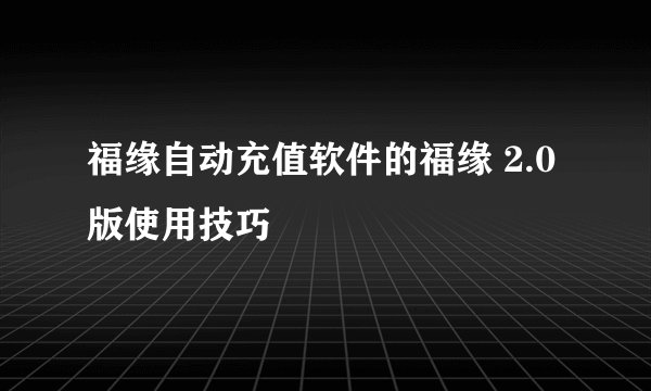 福缘自动充值软件的福缘 2.0版使用技巧