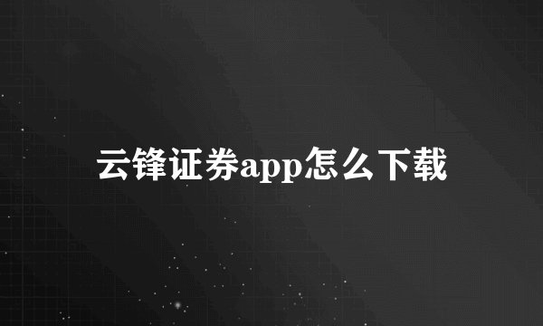 云锋证券app怎么下载