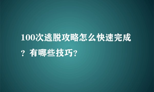 100次逃脱攻略怎么快速完成？有哪些技巧？