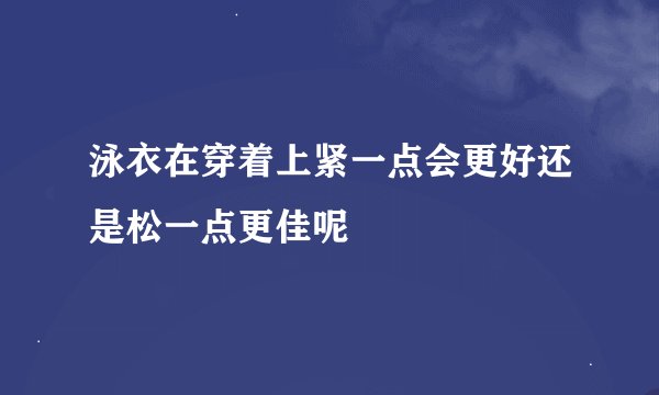 泳衣在穿着上紧一点会更好还是松一点更佳呢