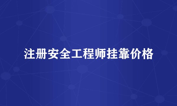 注册安全工程师挂靠价格