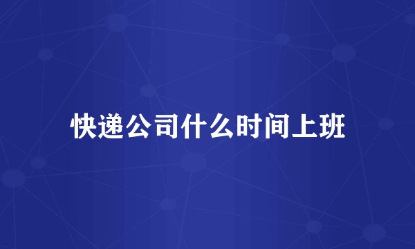 快递公司什么时间上班