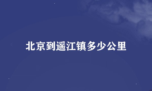 北京到遥江镇多少公里