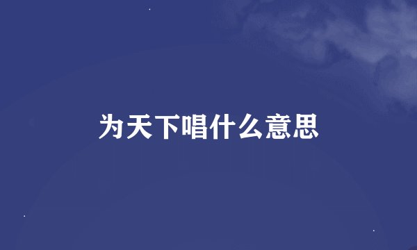 为天下唱什么意思