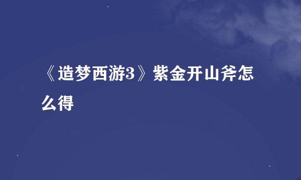 《造梦西游3》紫金开山斧怎么得