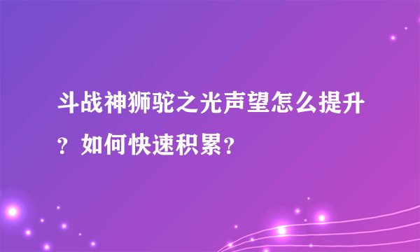 斗战神狮驼之光声望怎么提升？如何快速积累？