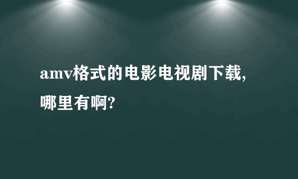 amv格式的电影电视剧下载,哪里有啊?