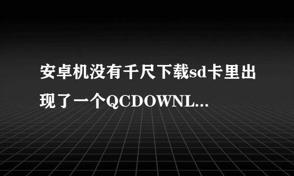安卓机没有千尺下载sd卡里出现了一个QCDOWNLOAD文件夹，怎样知道sd卡上的文件夹是什么软件建立的。谢谢！