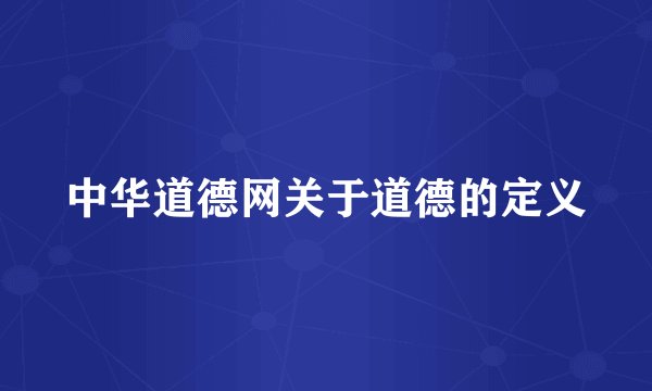 中华道德网关于道德的定义