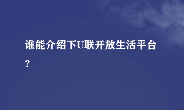 谁能介绍下U联开放生活平台？