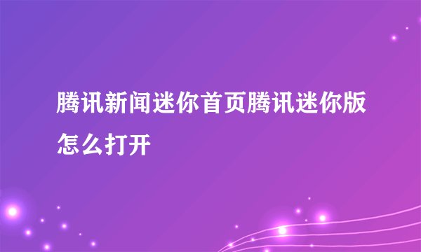 腾讯新闻迷你首页腾讯迷你版怎么打开