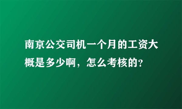 南京公交司机一个月的工资大概是多少啊，怎么考核的？
