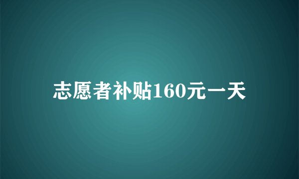 志愿者补贴160元一天