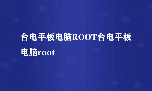台电平板电脑ROOT台电平板电脑root