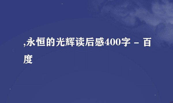 ,永恒的光辉读后感400字 - 百度