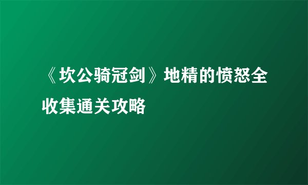 《坎公骑冠剑》地精的愤怒全收集通关攻略