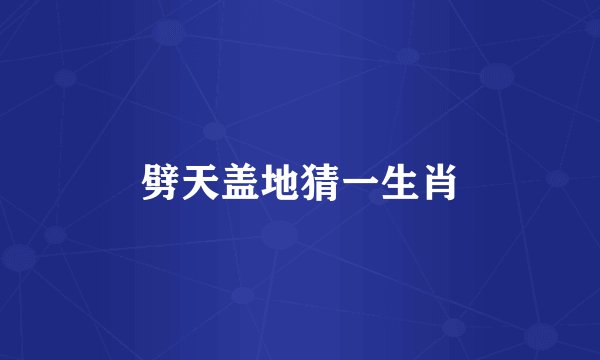 劈天盖地猜一生肖