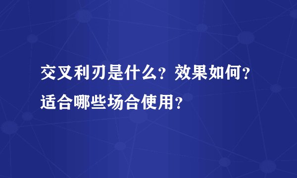 交叉利刃是什么？效果如何？适合哪些场合使用？