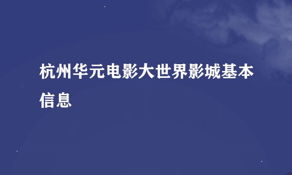 杭州华元电影大世界影城基本信息