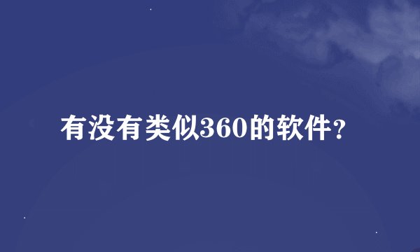 有没有类似360的软件？