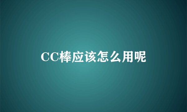 CC棒应该怎么用呢
