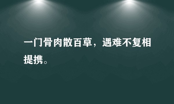 一门骨肉散百草，遇难不复相提携。