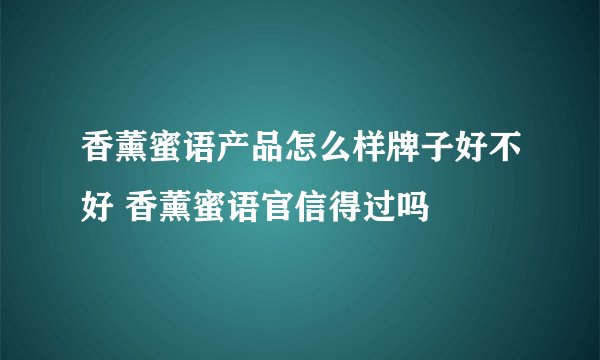 香薰蜜语产品怎么样牌子好不好 香薰蜜语官信得过吗