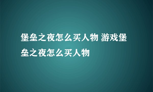 堡垒之夜怎么买人物 游戏堡垒之夜怎么买人物