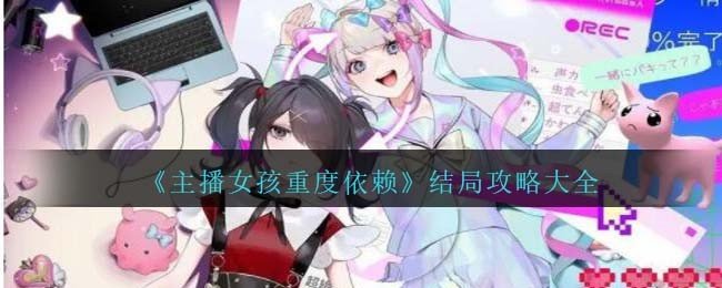《主播女孩重度依赖》结局大全_《主播女孩重度依赖》有哪些结局