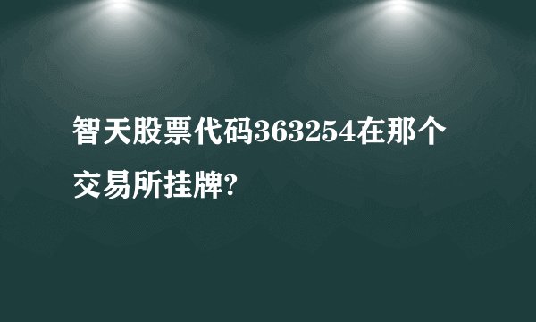 智天股票代码363254在那个交易所挂牌?