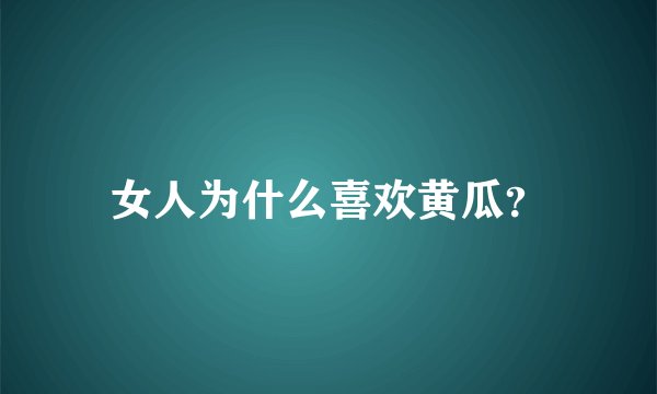 女人为什么喜欢黄瓜？