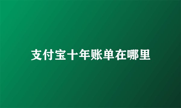 支付宝十年账单在哪里