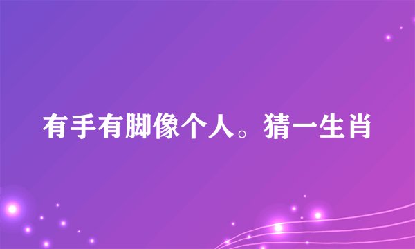 有手有脚像个人。猜一生肖
