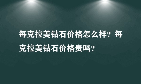 每克拉美钻石价格怎么样？每克拉美钻石价格贵吗？