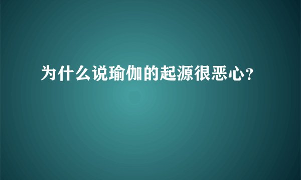 为什么说瑜伽的起源很恶心？