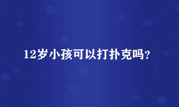 12岁小孩可以打扑克吗？